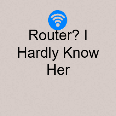 Router? I Hardly Know Her